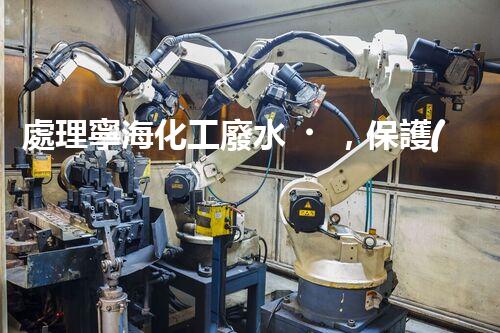 處理寧海化工廢水，保護(hù)海洋環(huán)境